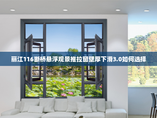 丽江116断桥悬浮观景推拉窗壁厚下滑3.0如何选择 丽江116断桥悬浮观景推拉窗壁厚下滑3.0如何选择