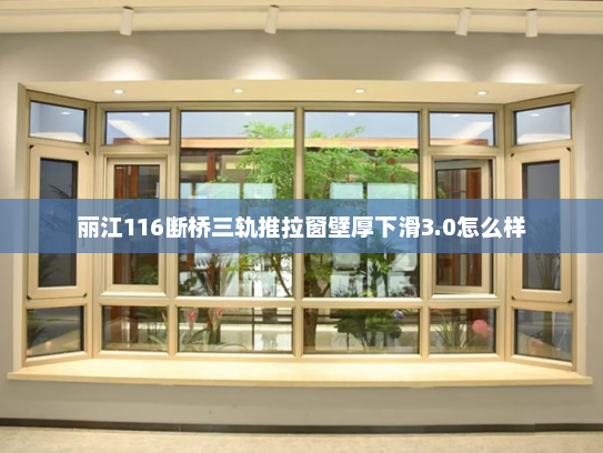 丽江116断桥三轨推拉窗壁厚下滑3.0怎么样