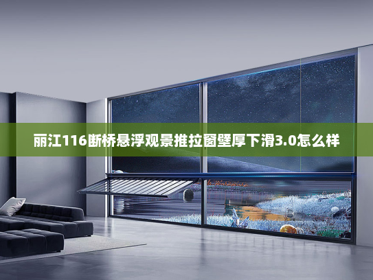 丽江116断桥悬浮观景推拉窗壁厚下滑3.0怎么样