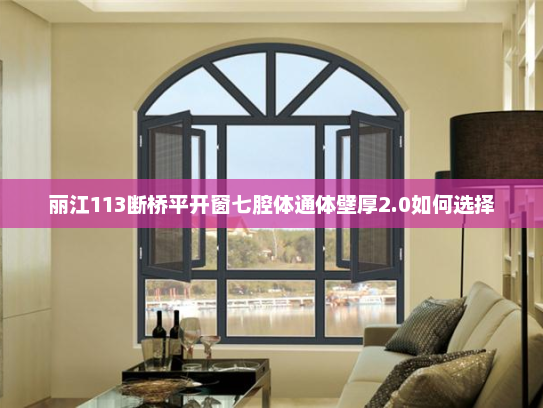 丽江113断桥平开窗七腔体通体壁厚2.0如何选择