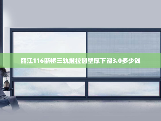 丽江116断桥三轨推拉窗壁厚下滑3.0多少钱